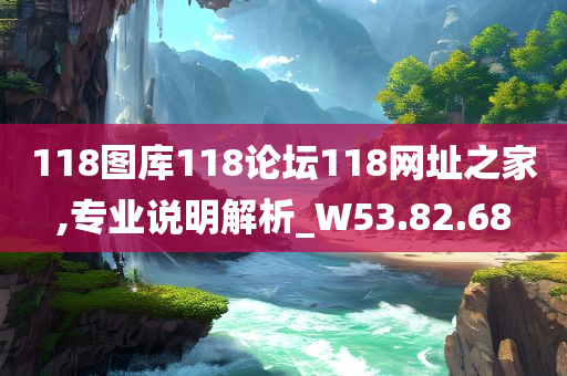 118图库118论坛118网址之家,专业说明解析_W53.82.68