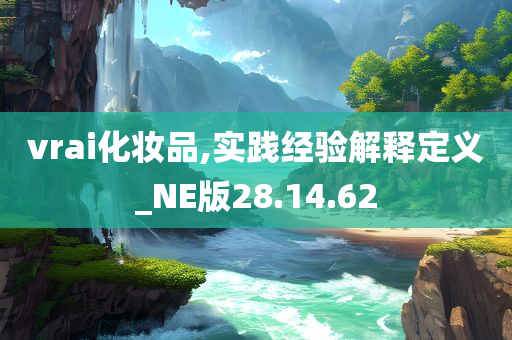 vrai化妆品,实践经验解释定义_NE版28.14.62