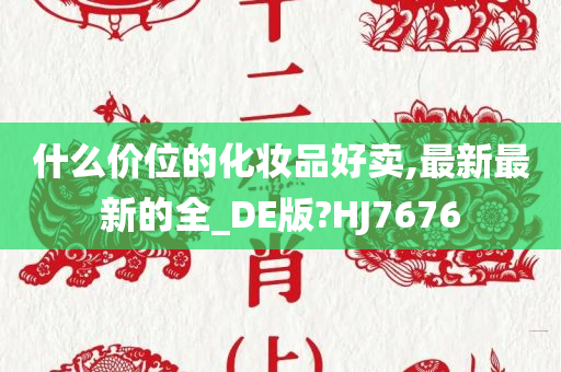 什么价位的化妆品好卖,最新最新的全_DE版?HJ7676