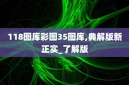 118图库彩图35图库,典解版新正实_了解版