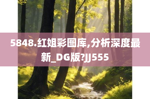 5848.红姐彩图库,分析深度最新_DG版?JJ555