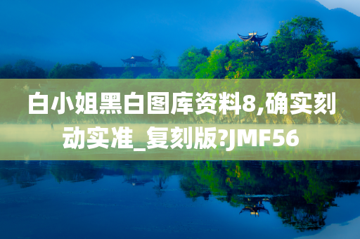 白小姐黑白图库资料8,确实刻动实准_复刻版?JMF56