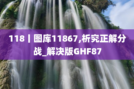 118丨图库11867,析究正解分战_解决版GHF87