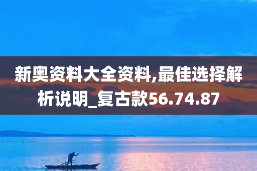 新奥资料大全资料,最佳选择解析说明_复古款56.74.87