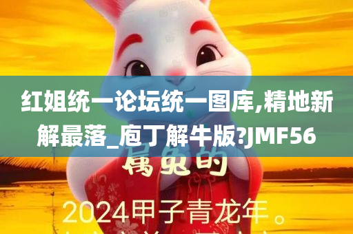 红姐统一论坛统一图库,精地新解最落_庖丁解牛版?JMF56