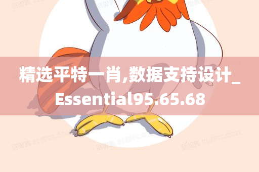 精选平特一肖,数据支持设计_Essential95.65.68