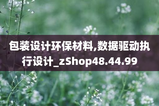 包装设计环保材料,数据驱动执行设计_zShop48.44.99