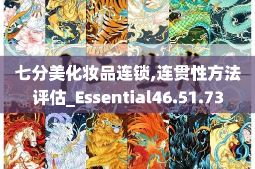 七分美化妆品连锁,连贯性方法评估_Essential46.51.73