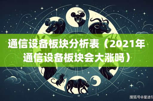 通信设备板块分析表（2021年通信设备板块会大涨吗）