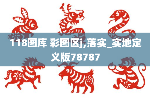 118图库 彩图区j,落实_实地定义版78787