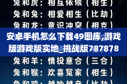 安卓手机怎么下载49图库,游戏版游戏版实地_挑战版787878