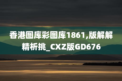 香港图库彩图库1861,版解解精析挑_CXZ版GD676