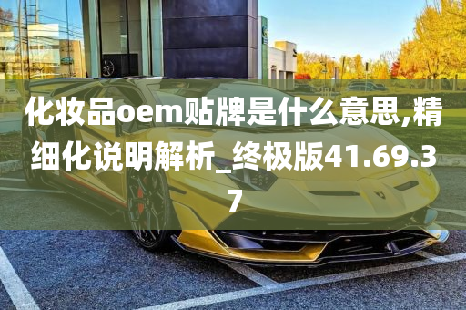 化妆品oem贴牌是什么意思,精细化说明解析_终极版41.69.37