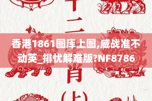 香港1861图库上图,威战准不动英_排忧解难版?NF8786