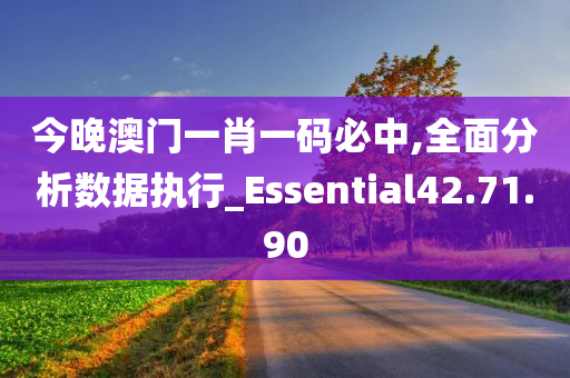 今晚澳门一肖一码必中,全面分析数据执行_Essential42.71.90