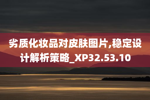 劣质化妆品对皮肤图片,稳定设计解析策略_XP32.53.10