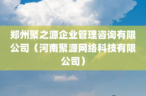 郑州聚之源企业管理咨询有限公司（河南聚源网络科技有限公司）