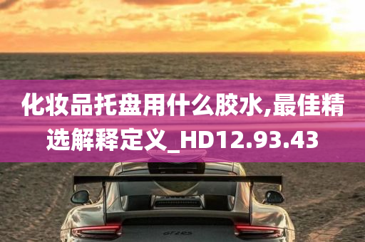 化妆品托盘用什么胶水,最佳精选解释定义_HD12.93.43