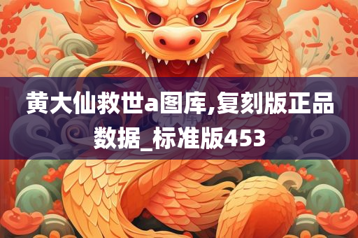 黄大仙救世a图库,复刻版正品数据_标准版453