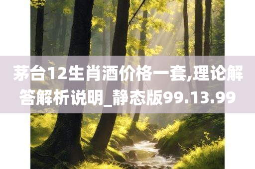 茅台12生肖酒价格一套,理论解答解析说明_静态版99.13.99