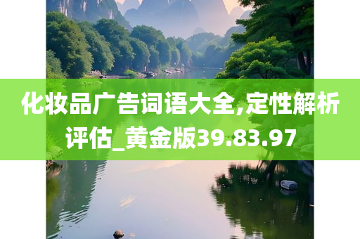 化妆品广告词语大全,定性解析评估_黄金版39.83.97