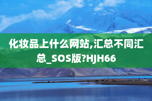 化妆品上什么网站,汇总不同汇总_SOS版?HJH66