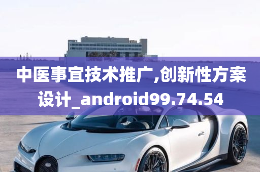 中医事宜技术推广,创新性方案设计_android99.74.54