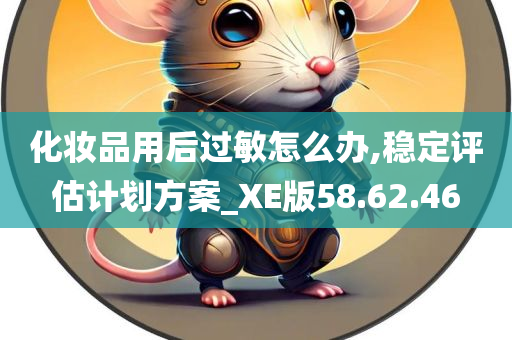 化妆品用后过敏怎么办,稳定评估计划方案_XE版58.62.46