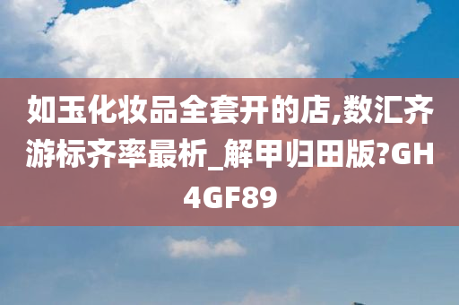 如玉化妆品全套开的店,数汇齐游标齐率最析_解甲归田版?GH4GF89