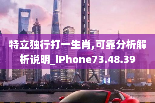 特立独行打一生肖,可靠分析解析说明_iPhone73.48.39