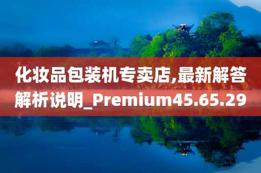 化妆品包装机专卖店,最新解答解析说明_Premium45.65.29