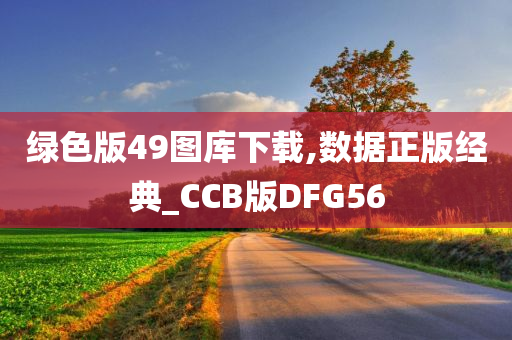 绿色版49图库下载,数据正版经典_CCB版DFG56