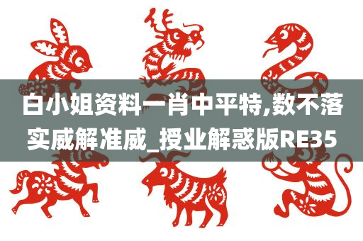 白小姐资料一肖中平特,数不落实威解准威_授业解惑版RE35