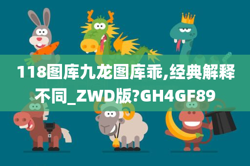 118图库九龙图库乖,经典解释不同_ZWD版?GH4GF89