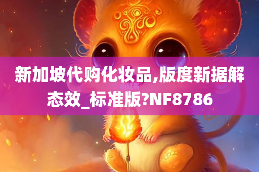 新加坡代购化妆品,版度新据解态效_标准版?NF8786