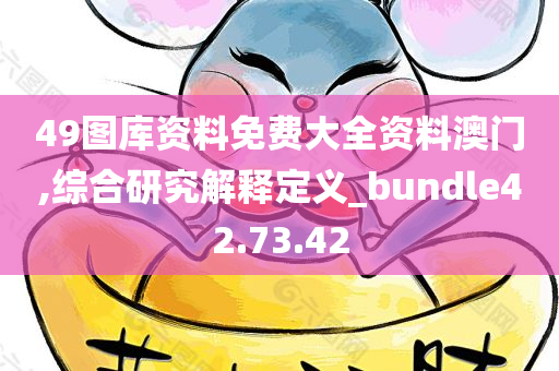 49图库资料免费大全资料澳门,综合研究解释定义_bundle42.73.42