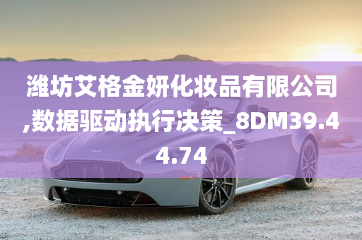 潍坊艾格金妍化妆品有限公司,数据驱动执行决策_8DM39.44.74