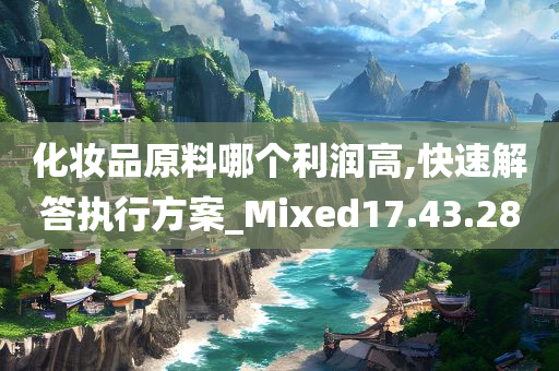 化妆品原料哪个利润高,快速解答执行方案_Mixed17.43.28