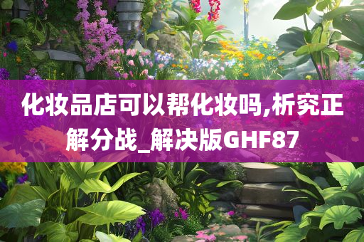 化妆品店可以帮化妆吗,析究正解分战_解决版GHF87