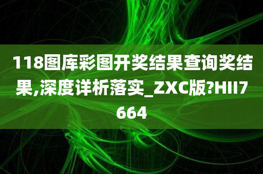 118图库彩图开奖结果查询奖结果,深度详析落实_ZXC版?HII7664