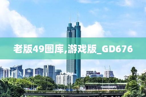 老版49图库,游戏版_GD676