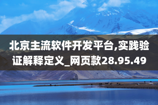 北京主流软件开发平台,实践验证解释定义_网页款28.95.49