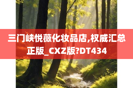 三门峡悦薇化妆品店,权威汇总正版_CXZ版?DT434