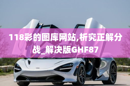 118彩的图库网站,析究正解分战_解决版GHF87