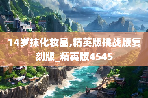 14岁抹化妆品,精英版挑战版复刻版_精英版4545