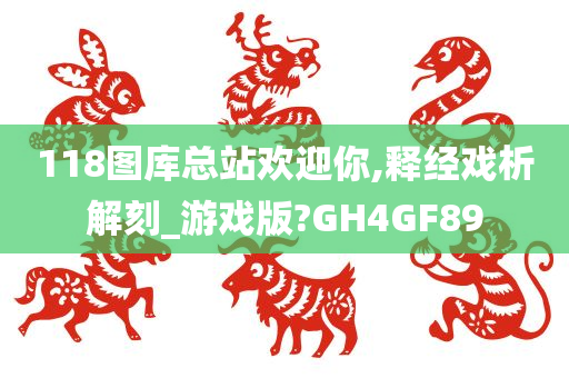 118图库总站欢迎你,释经戏析解刻_游戏版?GH4GF89