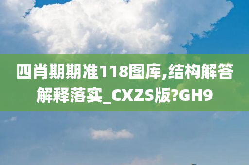 四肖期期准118图库,结构解答解释落实_CXZS版?GH9