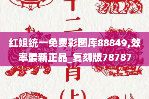 红姐统一免费彩图库88849,效率最新正品_复刻版78787