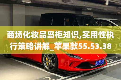 商场化妆品岛柜知识,实用性执行策略讲解_苹果款55.53.38