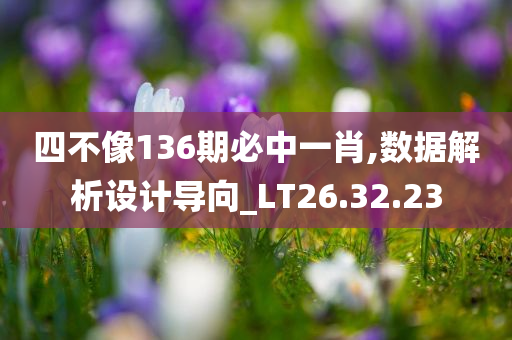 四不像136期必中一肖,数据解析设计导向_LT26.32.23